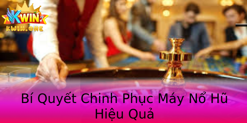 Bí Quyết Chinh Phục Máy Nổ Hũ Hiệu Quả Bí Quyết Chinh Phục Máy Nổ Hũ Hiệu Quả