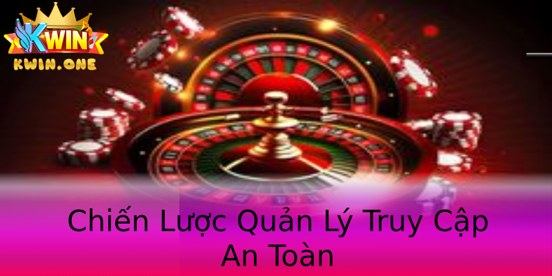 Chiến Lược Quản Lý Truy Cập An Toàn Chiến Lược Quản Lý Truy Cập An Toàn