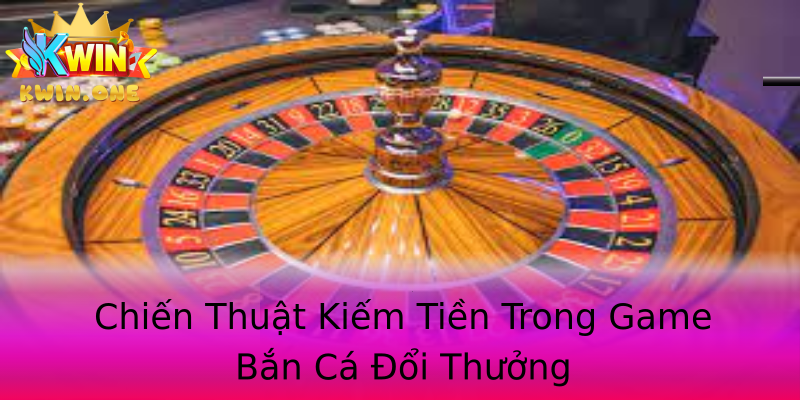 Chiến Thuật Kiếm Tiền Trong Game Bắn Cá Đổi Thưởng Chiến Thuật Kiếm Tiền Trong Game Bắn Cá Đổi Thưởng