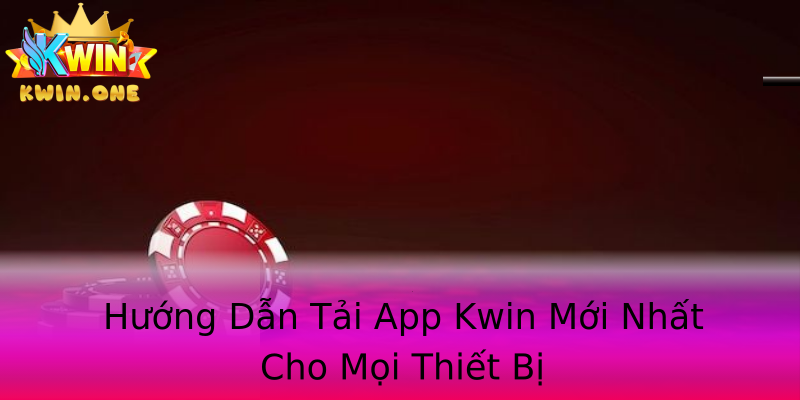 Hướng Dẫn Tải App Kwin Mới Nhất Cho Mọi Thiết Bị Hướng Dẫn Tải App Kwin Mới Nhất Cho Mọi Thiết Bị