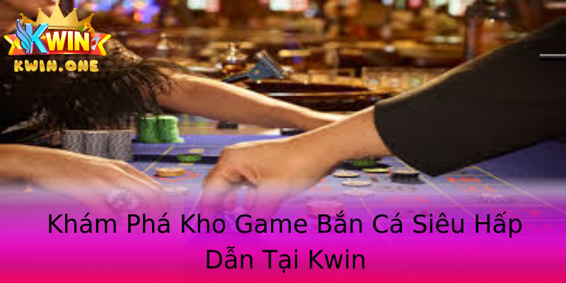 Khám Phá Kho Game Bắn Cá Siêu Hấp Dẫn Tại Kwin Khám Phá Kho Game Bắn Cá Siêu Hấp Dẫn Tại Kwin