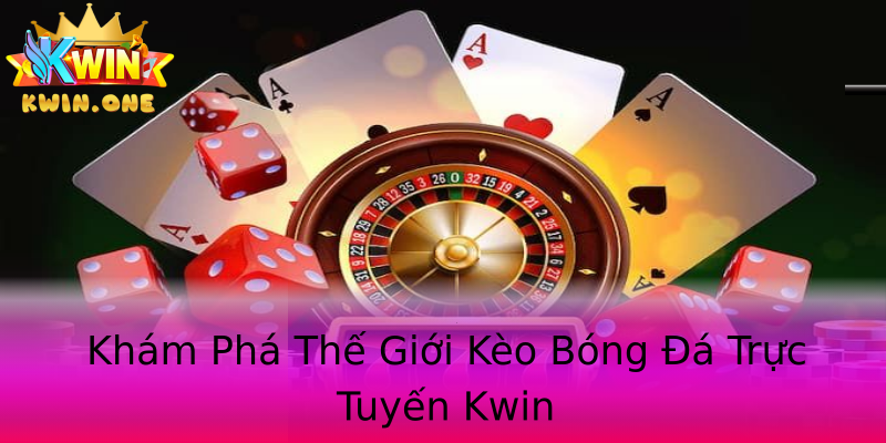 Khám Phá Thế Giới Kèo Bóng Đá Trực Tuyến Kwin Khám Phá Thế Giới Kèo Bóng Đá Trực Tuyến Kwin