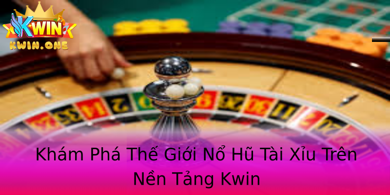 Khám Phá Thế Giới Nổ Hũ Tài Xỉu Trên Nền Tảng Kwin Khám Phá Thế Giới Nổ Hũ Tài Xỉu Trên Nền Tảng Kwin