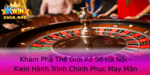 Khám Phá Thế Giới Xổ Số Hà Nội - Kwin Hành Trình Chinh Phục May Mắn 2 Kham Pha The Gioi Xo So Ha Noi Kwin Hanh Trinh Chinh Phuc May Man