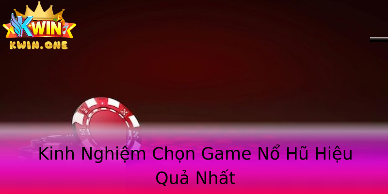 Kinh Nghiệm Chọn Game Nổ Hũ Hiệu Quả Nhất Kinh Nghiệm Chọn Game Nổ Hũ Hiệu Quả Nhất