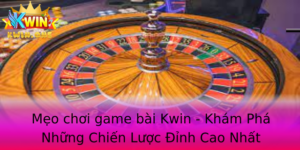 Meo Choi Game Bai Kwin Kham Pha Nhung Chien Luoc Inh Cao Nhat