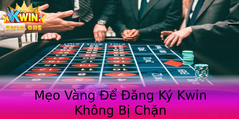 Mẹo Vàng Để Đăng Ký Kwin Không Bị Chặn Mẹo Vàng Để Đăng Ký Kwin Không Bị Chặn