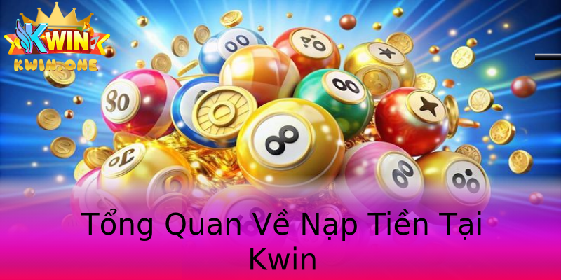 Tổng Quan Về Nạp Tiền Tại Kwin Tổng Quan Về Nạp Tiền Tại Kwin