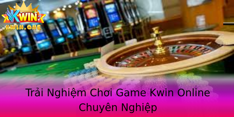 Trải Nghiệm Chơi Game Kwin Online Chuyên Nghiệp Trải Nghiệm Chơi Game Kwin Online Chuyên Nghiệp