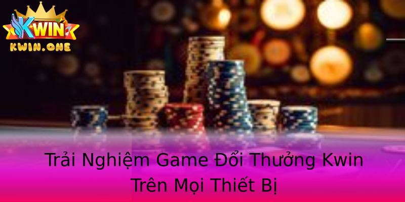 Trải Nghiệm Game Đổi Thưởng Kwin Trên Mọi Thiết Bị Trải Nghiệm Game Đổi Thưởng Kwin Trên Mọi Thiết Bị