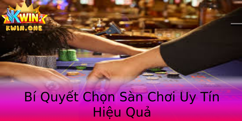 Bí Quyết Chọn Sàn Chơi Uy Tín Hiệu Quả Bí Quyết Chọn Sàn Chơi Uy Tín Hiệu Quả