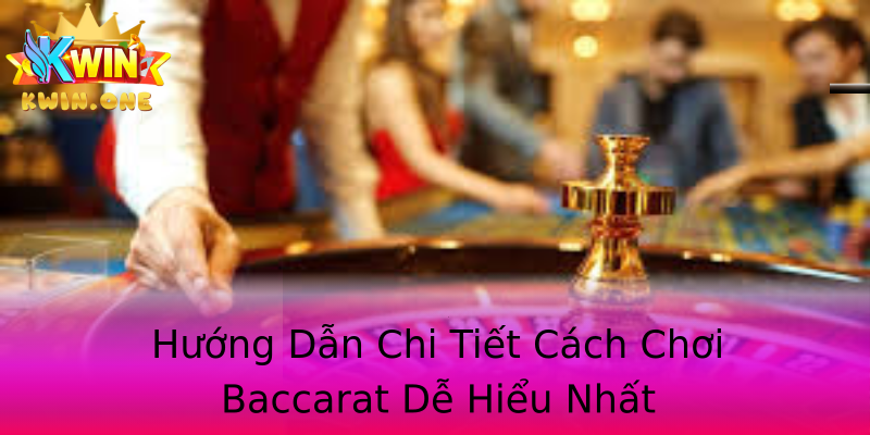 Hướng Dẫn Chi Tiết Cách Chơi Baccarat Dễ Hiểu Nhất Hướng Dẫn Chi Tiết Cách Chơi Baccarat Dễ Hiểu Nhất